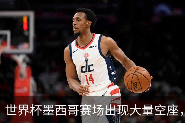 世界杯墨西哥赛场出现大量空座，国际足联回应