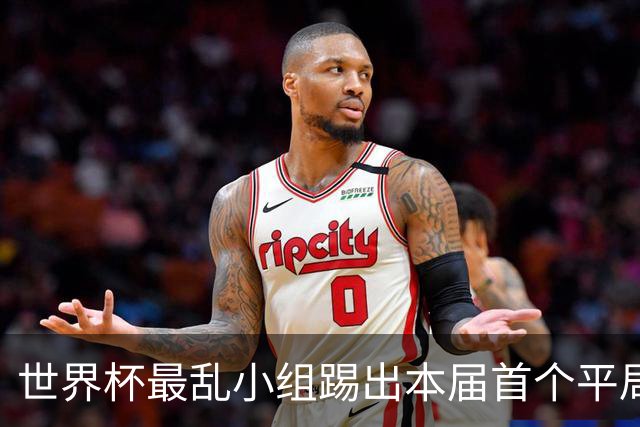 世界杯最乱小组踢出本届首个平局 扩招下出线形势大好