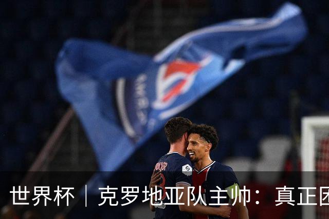 世界杯｜克罗地亚队主帅：真正困难的比赛才刚刚开始