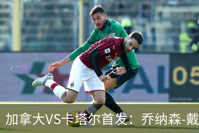 加拿大VS卡塔尔首发：乔纳森-戴维配布坎南 阿芳仍替补