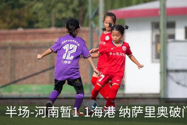 半场-河南暂1-1海港 纳萨里奥破门 吾米提江送礼李新翔扳平