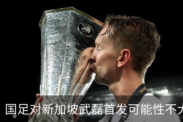 国足对新加坡武磊首发可能性不大 客战将全力以赴争胜