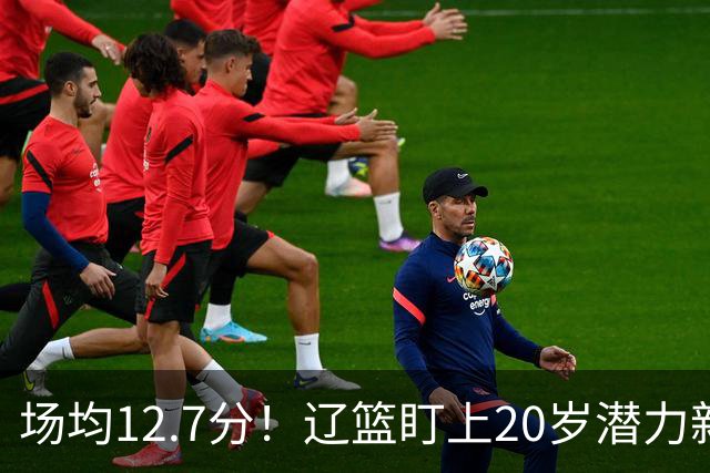 场均12.7分！辽篮盯上20岁潜力新星，或成赵继伟接班人，撑起未来