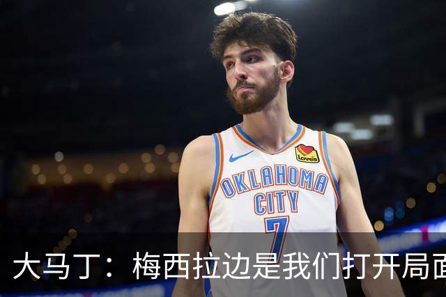 大马丁：梅西拉边是我们打开局面的关键 英格兰进球后一直往后退