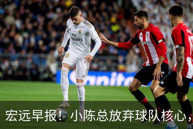 宏远早报！小陈总放弃球队核心，徐杰官宣新身份，周鹏合同确定！