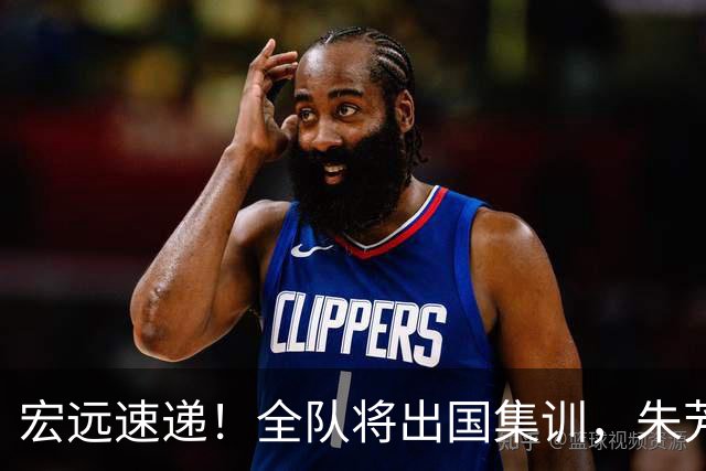 宏远速递！全队将出国集训，朱芳雨最新消息，杜锋刷新队史纪录