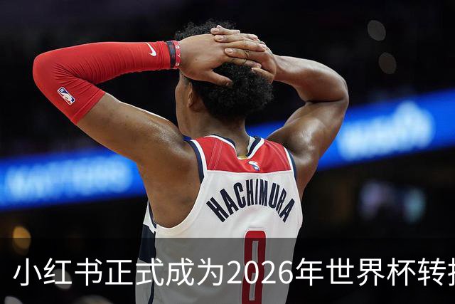 小红书正式成为2026年世界杯转播商，足球迷的狂欢即将开启！