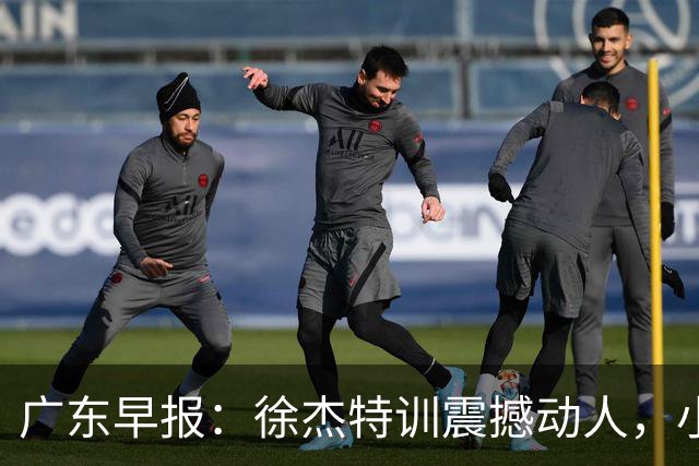 广东早报：徐杰特训震撼动人，小将杨溢荣耀加身，杜锋续约未果或将离职？