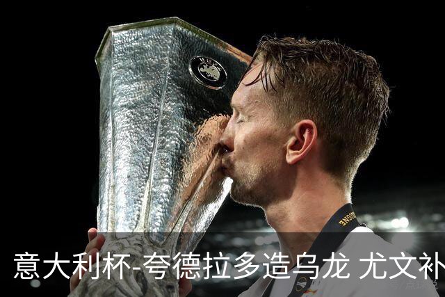 意大利杯-夸德拉多造乌龙 尤文补时绝杀佛罗伦萨