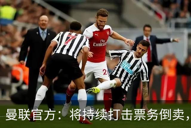 曼联官方：将持续打击票务倒卖，本次查到一设备登录1088个账号