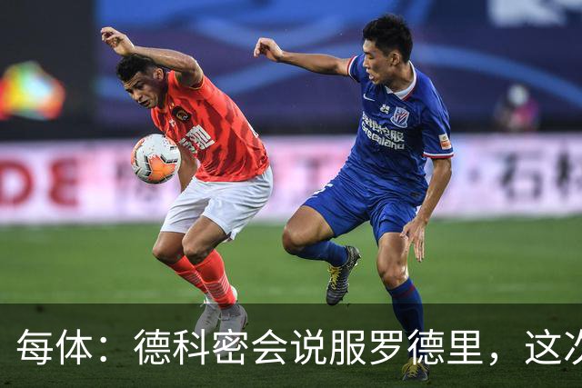 每体：德科密会说服罗德里，这次行程带来了意外效果