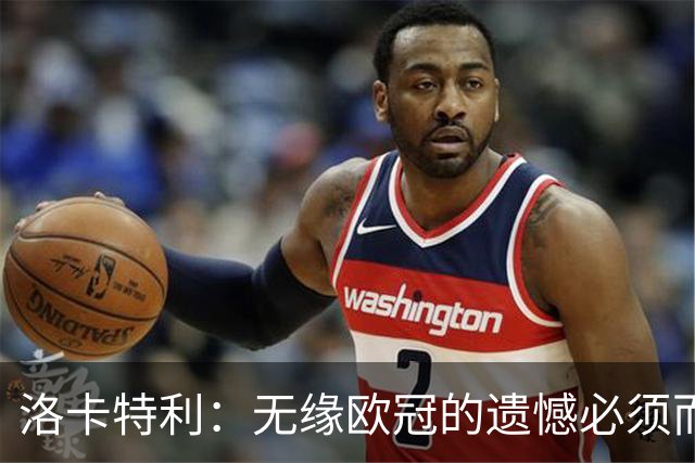 洛卡特利：无缘欧冠的遗憾必须而且也正在激励着我们继续前进