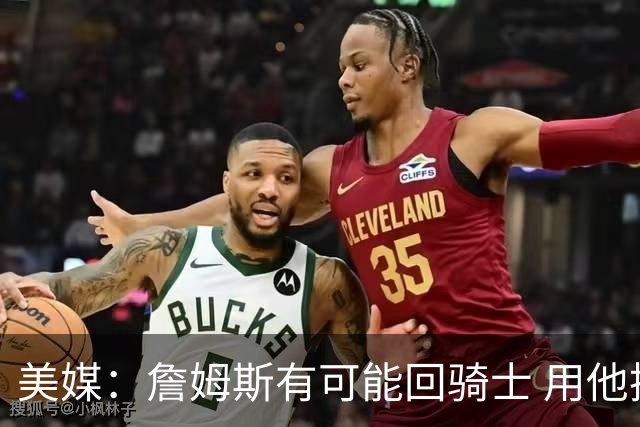 美媒：詹姆斯有可能回骑士 用他换阿伦皆大欢喜