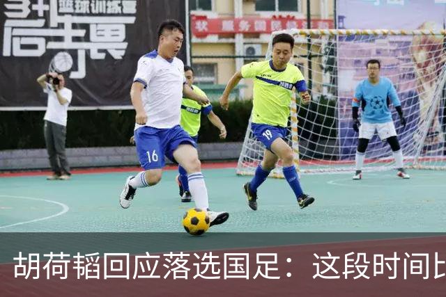胡荷韬回应落选国足：这段时间比赛一直带着伤，邵导让我好好养伤