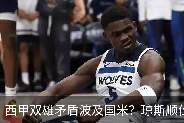 西甲双雄矛盾波及国米？琼斯顺位从未改变，蓝黑军进入贤者时间！