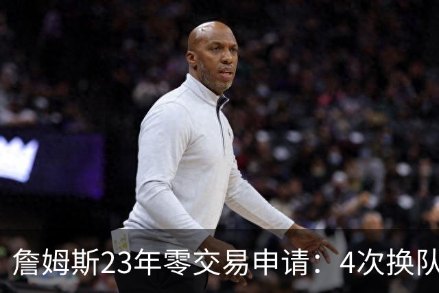 詹姆斯23年零交易申请：4次换队老东家仅获2首轮，忠诚标签仍与他绝缘