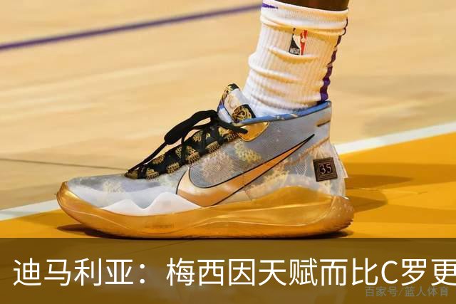 迪马利亚：梅西因天赋而比C罗更出色，前者无须努力去追赶任何人