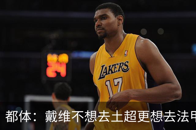 都体：戴维不想去土超更想去法甲英超 巴黎FC有意球员