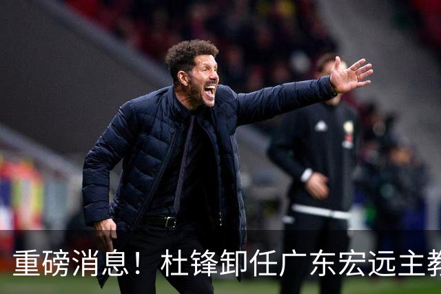 重磅消息！杜锋卸任广东宏远主教练，后续变化值得关注