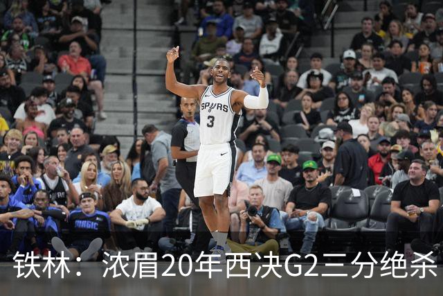 铁林：浓眉20年西决G2三分绝杀 是我们那年能夺冠的关键原因