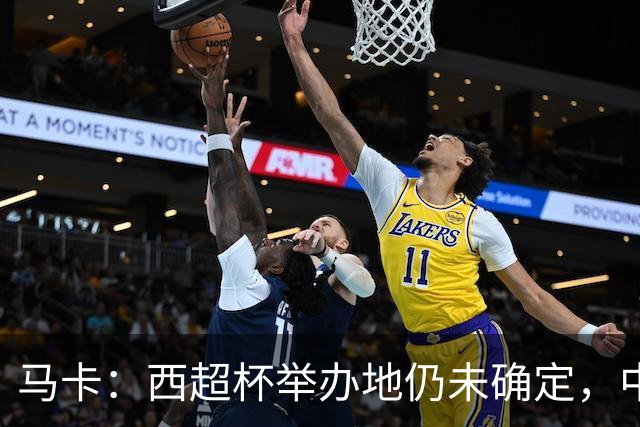 马卡：西超杯举办地仍未确定，中国、埃及、美国有意申办