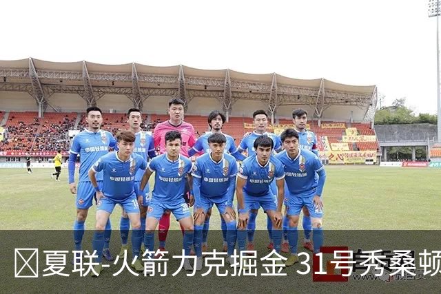 🏀夏联-火箭力克掘金 31号秀桑顿27分3断 霍普金斯24分3断2帽