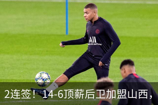 2连签！14-6顶薪后卫加盟山西，王俊杰、张宁加入，胡金秋争夺战持续