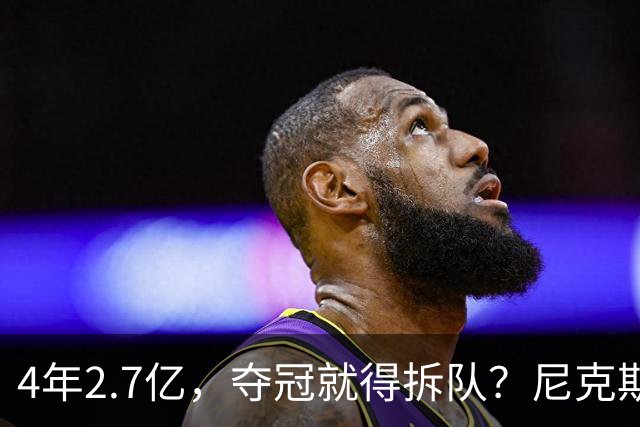 4年2.7亿，夺冠就得拆队？尼克斯速度交易