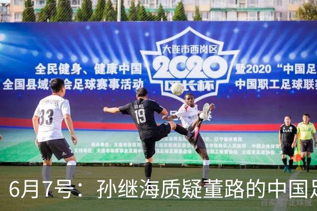 6月7号：孙继海质疑董路的中国足球小将，言下之意落差大，难道他也看不懂我们的未来？